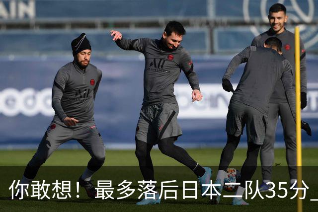 你敢想！最多落后日本二队35分 近10年男篮在干什么